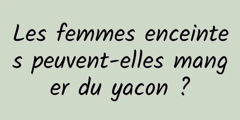 Les femmes enceintes peuvent-elles manger du yacon ?