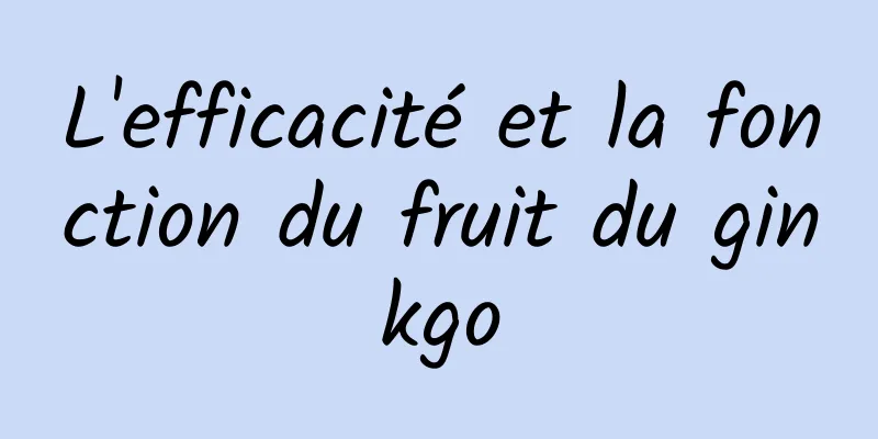 L'efficacité et la fonction du fruit du ginkgo