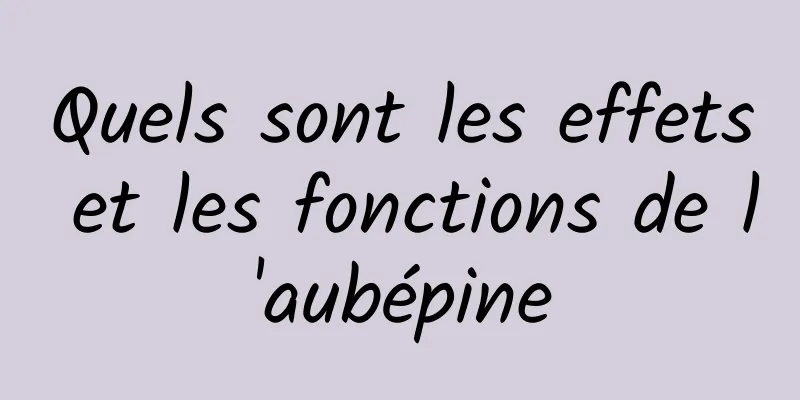 Quels sont les effets et les fonctions de l'aubépine