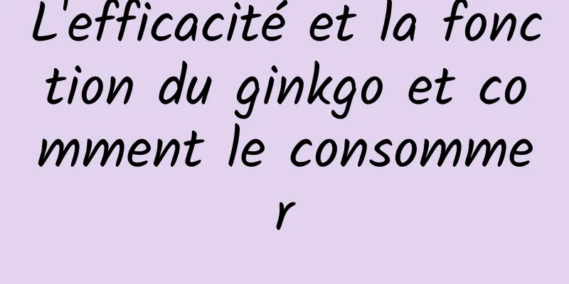 L'efficacité et la fonction du ginkgo et comment le consommer