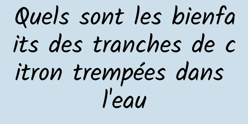 Quels sont les bienfaits des tranches de citron trempées dans l'eau