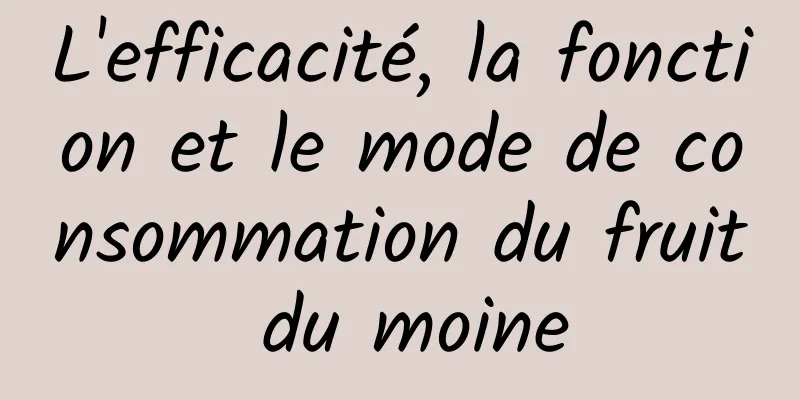 L'efficacité, la fonction et le mode de consommation du fruit du moine