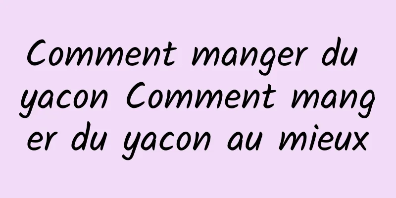 Comment manger du yacon Comment manger du yacon au mieux