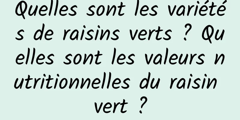 Quelles sont les variétés de raisins verts ? Quelles sont les valeurs nutritionnelles du raisin vert ?