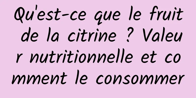 Qu'est-ce que le fruit de la citrine ? Valeur nutritionnelle et comment le consommer