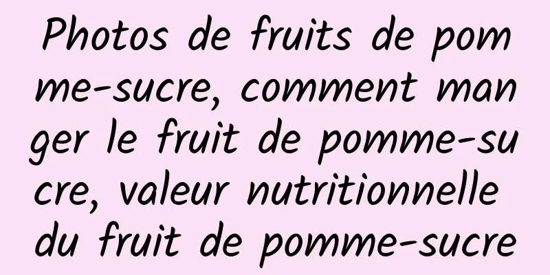 Photos de fruits de pomme-sucre, comment manger le fruit de pomme-sucre, valeur nutritionnelle du fruit de pomme-sucre