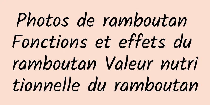 Photos de ramboutan Fonctions et effets du ramboutan Valeur nutritionnelle du ramboutan