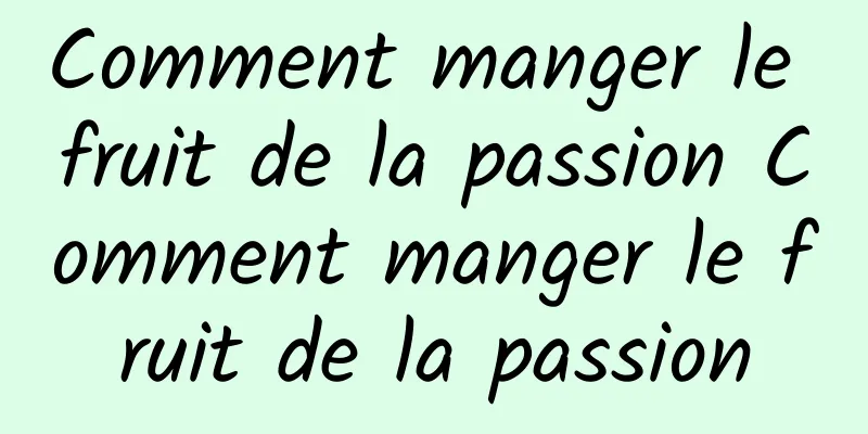 Comment manger le fruit de la passion Comment manger le fruit de la passion