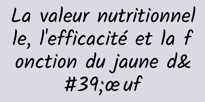 La valeur nutritionnelle, l'efficacité et la fonction du jaune d'œuf