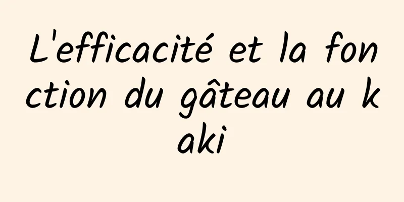 L'efficacité et la fonction du gâteau au kaki