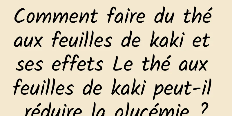 Comment faire du thé aux feuilles de kaki et ses effets Le thé aux feuilles de kaki peut-il réduire la glycémie ?