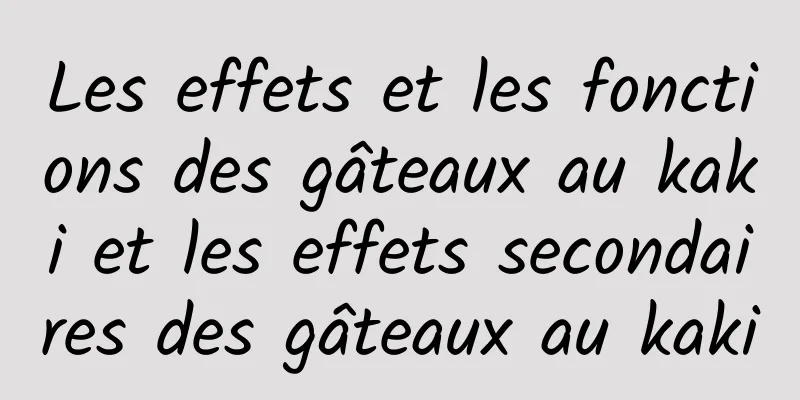 Les effets et les fonctions des gâteaux au kaki et les effets secondaires des gâteaux au kaki