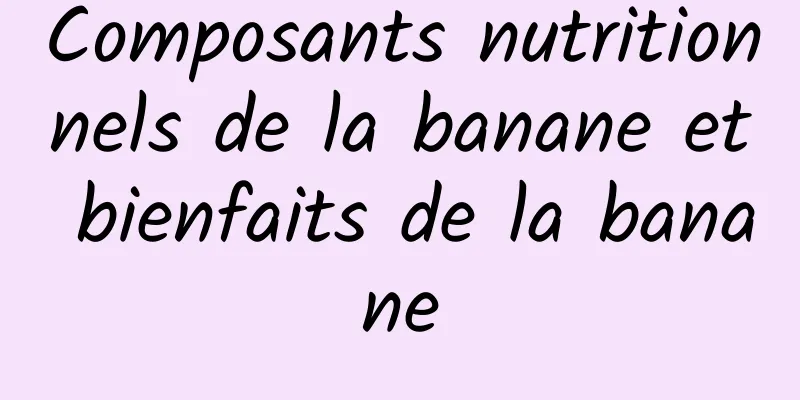 Composants nutritionnels de la banane et bienfaits de la banane