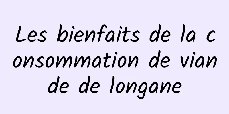 Les bienfaits de la consommation de viande de longane