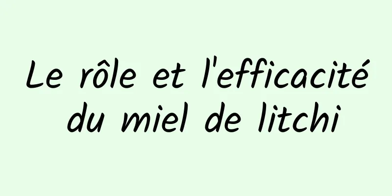 Le rôle et l'efficacité du miel de litchi