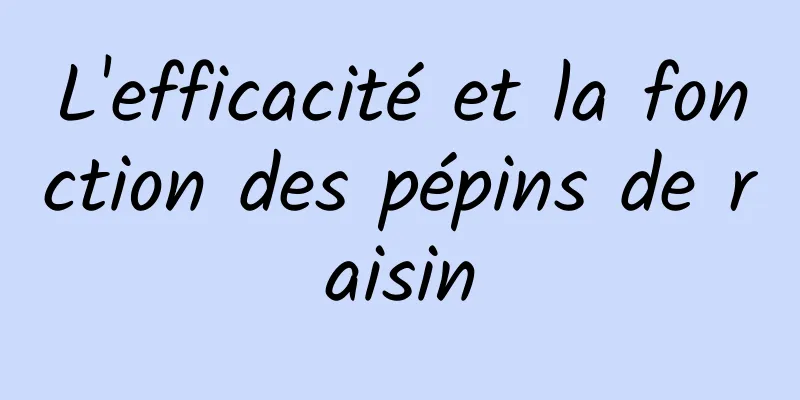 L'efficacité et la fonction des pépins de raisin