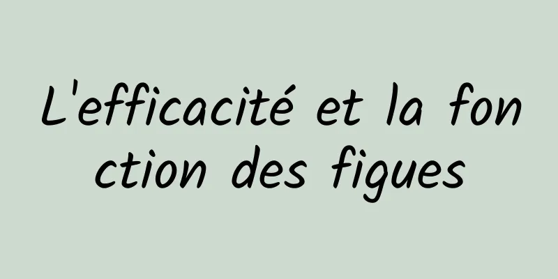 L'efficacité et la fonction des figues