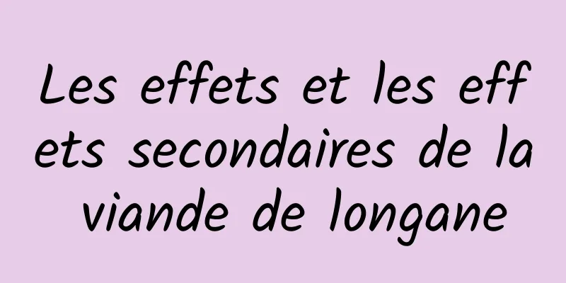 Les effets et les effets secondaires de la viande de longane