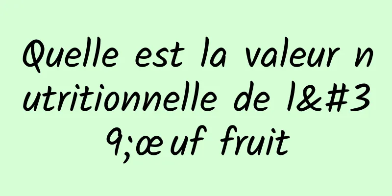 Quelle est la valeur nutritionnelle de l'œuf fruit