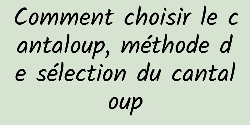 Comment choisir le cantaloup, méthode de sélection du cantaloup