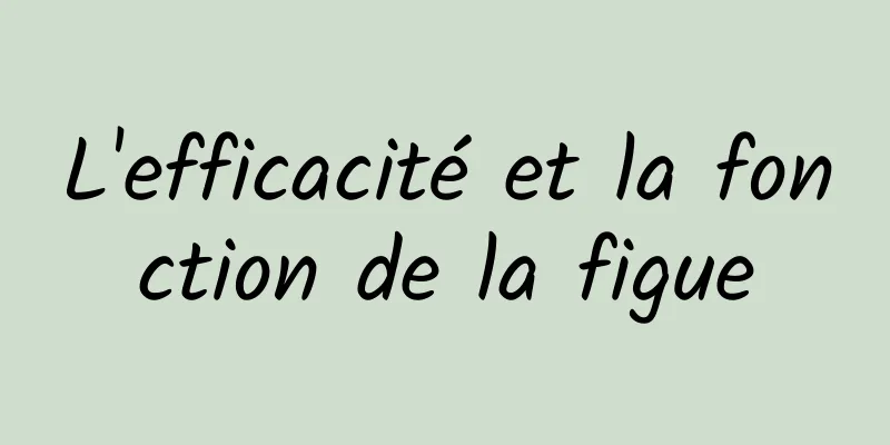 L'efficacité et la fonction de la figue