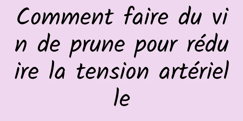 Comment faire du vin de prune pour réduire la tension artérielle