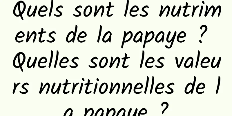 Quels sont les nutriments de la papaye ? Quelles sont les valeurs nutritionnelles de la papaye ?