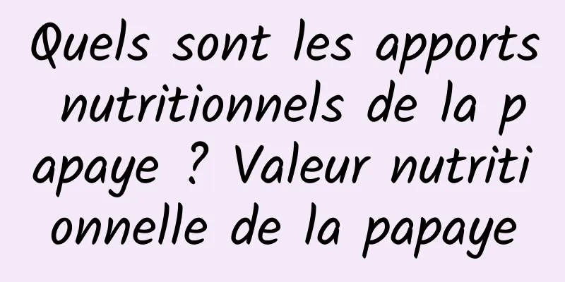 Quels sont les apports nutritionnels de la papaye ? Valeur nutritionnelle de la papaye