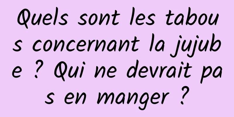 Quels sont les tabous concernant la jujube ? Qui ne devrait pas en manger ?