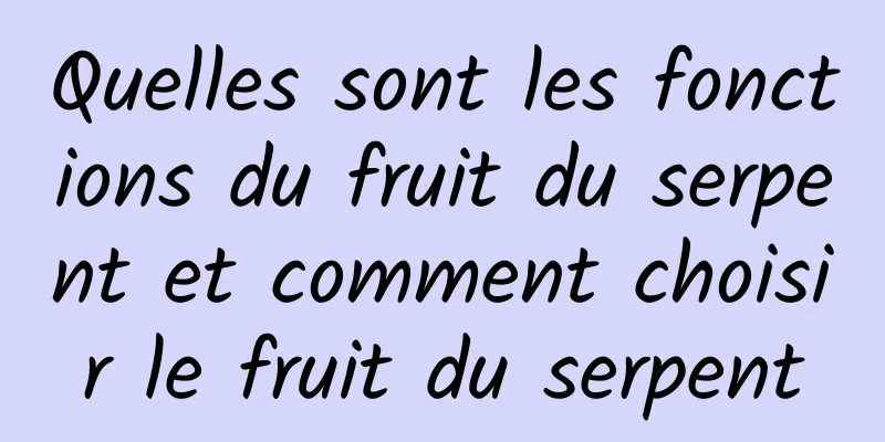 Quelles sont les fonctions du fruit du serpent et comment choisir le fruit du serpent