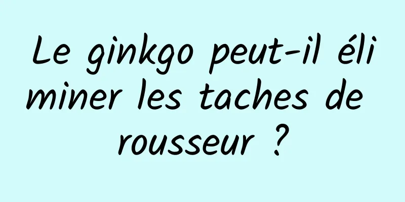 Le ginkgo peut-il éliminer les taches de rousseur ?