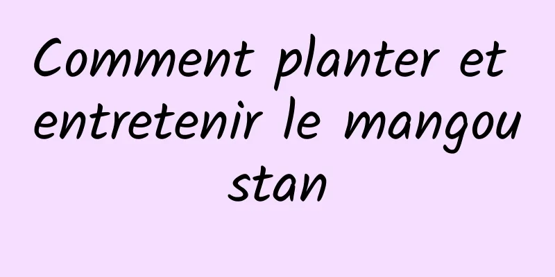 Comment planter et entretenir le mangoustan