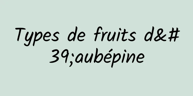 Types de fruits d'aubépine