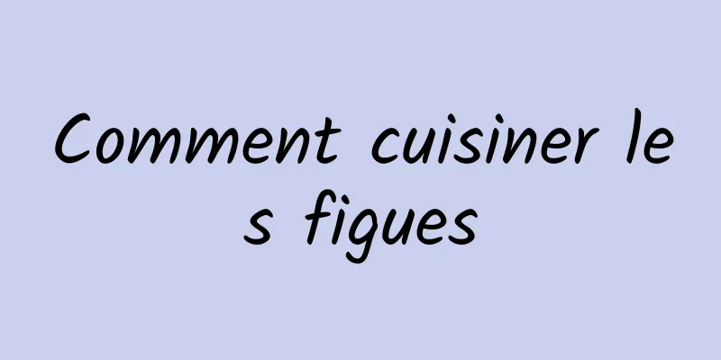 Comment cuisiner les figues