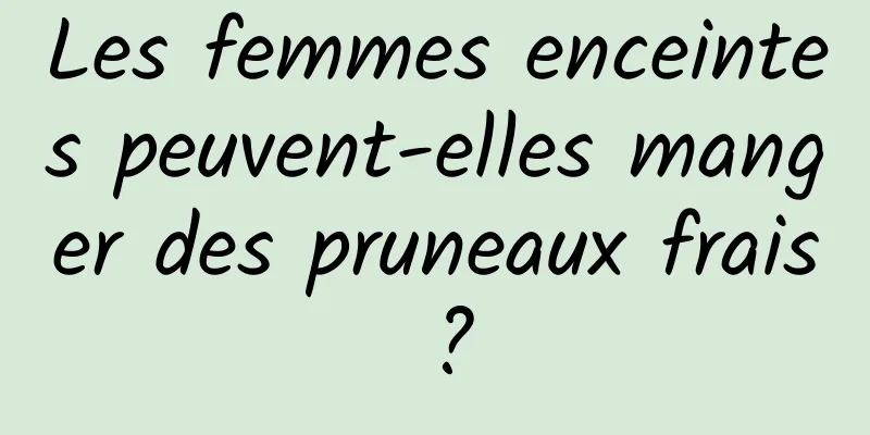 Les femmes enceintes peuvent-elles manger des pruneaux frais ?