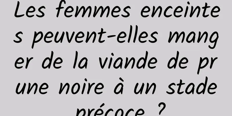 Les femmes enceintes peuvent-elles manger de la viande de prune noire à un stade précoce ?