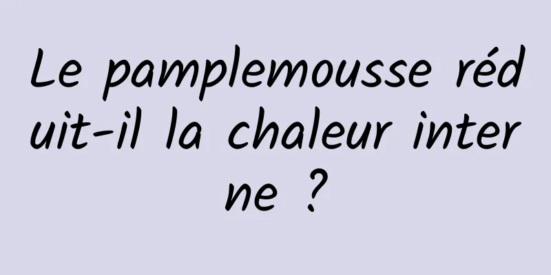 Le pamplemousse réduit-il la chaleur interne ?