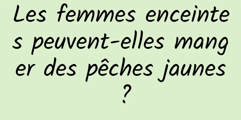 Les femmes enceintes peuvent-elles manger des pêches jaunes ?