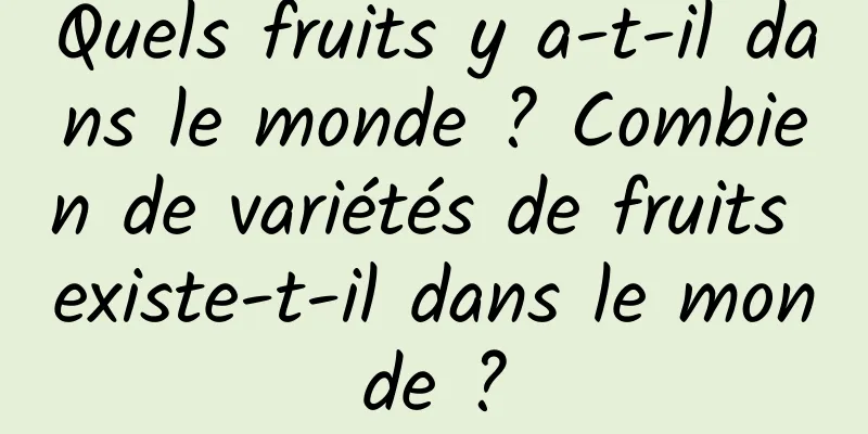 Quels fruits y a-t-il dans le monde ? Combien de variétés de fruits existe-t-il dans le monde ?