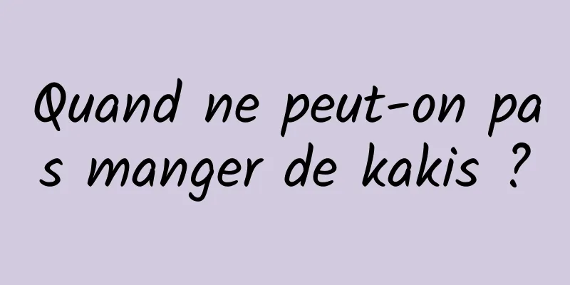 Quand ne peut-on pas manger de kakis ?