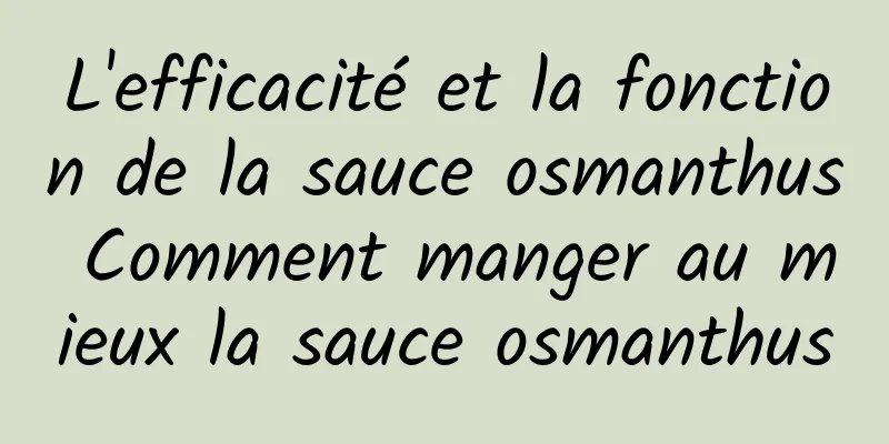 L'efficacité et la fonction de la sauce osmanthus Comment manger au mieux la sauce osmanthus