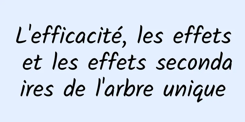 L'efficacité, les effets et les effets secondaires de l'arbre unique