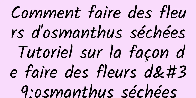 Comment faire des fleurs d'osmanthus séchées Tutoriel sur la façon de faire des fleurs d'osmanthus séchées