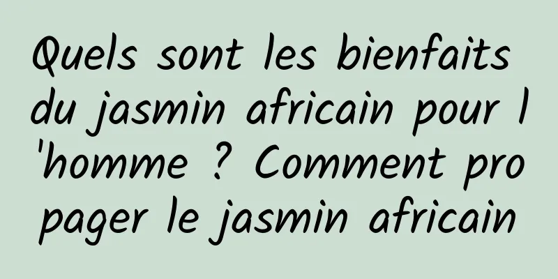 Quels sont les bienfaits du jasmin africain pour l'homme ? Comment propager le jasmin africain