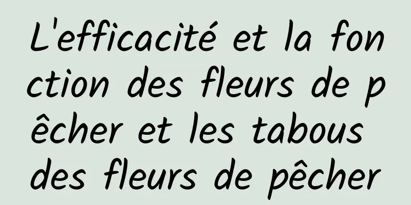 L'efficacité et la fonction des fleurs de pêcher et les tabous des fleurs de pêcher