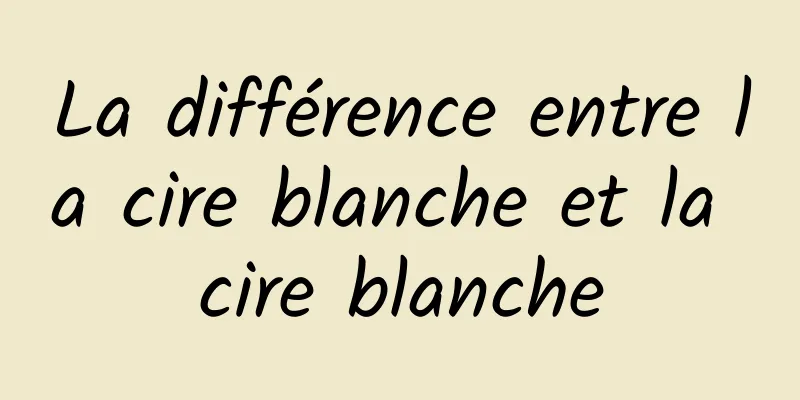 La différence entre la cire blanche et la cire blanche