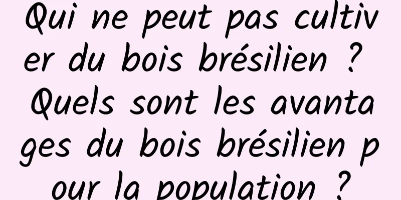 Qui ne peut pas cultiver du bois brésilien ? Quels sont les avantages du bois brésilien pour la population ?