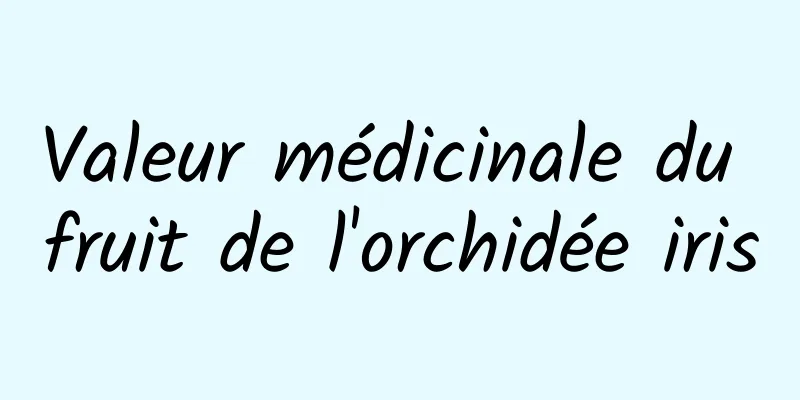 Valeur médicinale du fruit de l'orchidée iris