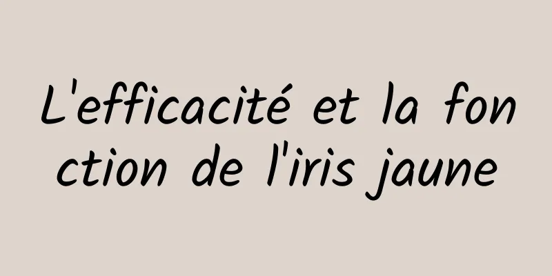 L'efficacité et la fonction de l'iris jaune