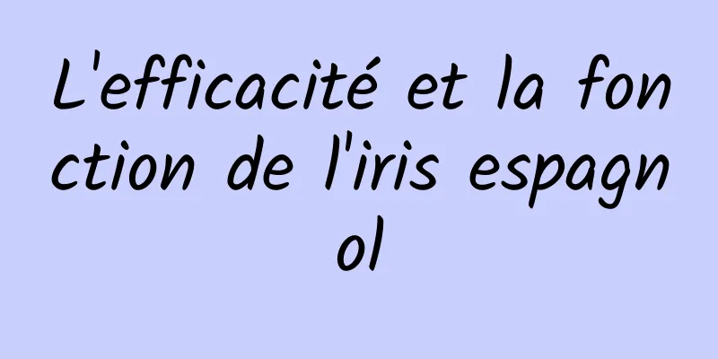 L'efficacité et la fonction de l'iris espagnol